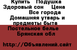  Купить : Подушка «Здоровый сон» › Цена ­ 22 190 - Все города Домашняя утварь и предметы быта » Постельное белье   . Брянская обл.